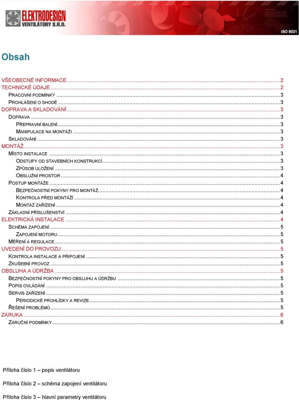 .. 4 MONTÁŽ ZAŘÍZENÍ... 4 ZÁKLADNÍ PŘÍSLUŠENSTVÍ... 4 ELEKTRICKÁ INSTALACE... 4 SCHÉMA ZAPOJENÍ... 5 ZAPOJENÍ MOTORU... 5 MĚŘENÍ A REGULACE... 5 UVEDENÍ DO PROVOZU... 5 KONTROLA INSTALACE A PŘIPOJENÍ.