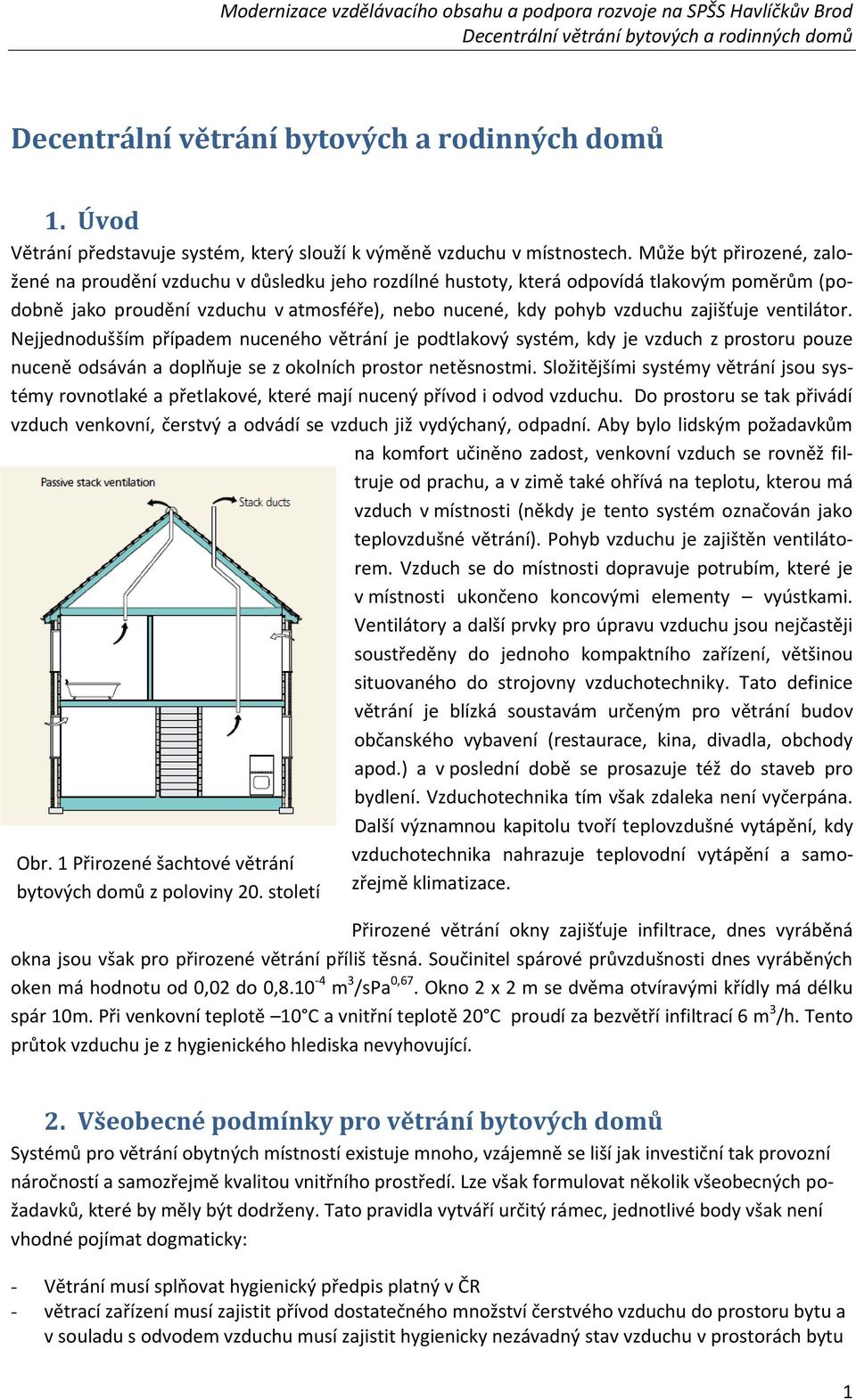 zajišťuje ventilátor. Nejjednodušším případem nuceného větrání je podtlakový systém, kdy je vzduch z prostoru pouze nuceně odsáván a doplňuje se z okolních prostor netěsnostmi.