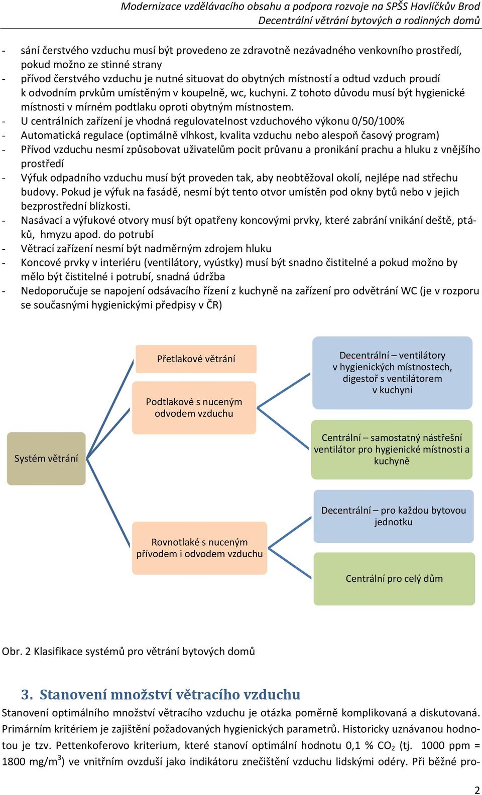 - U centrálních zařízení je vhodná regulovatelnost vzduchového výkonu 0/50/100% - Automatická regulace (optimálně vlhkost, kvalita vzduchu nebo alespoň časový program) - Přívod vzduchu nesmí