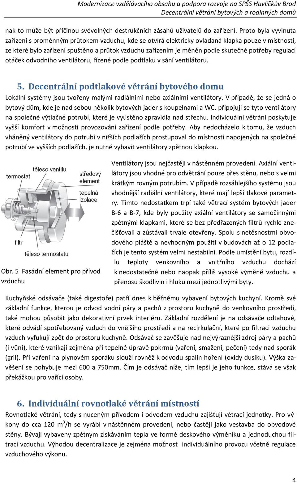 skutečné potřeby regulací otáček odvodního ventilátoru, řízené podle podtlaku v sání ventilátoru. 5.