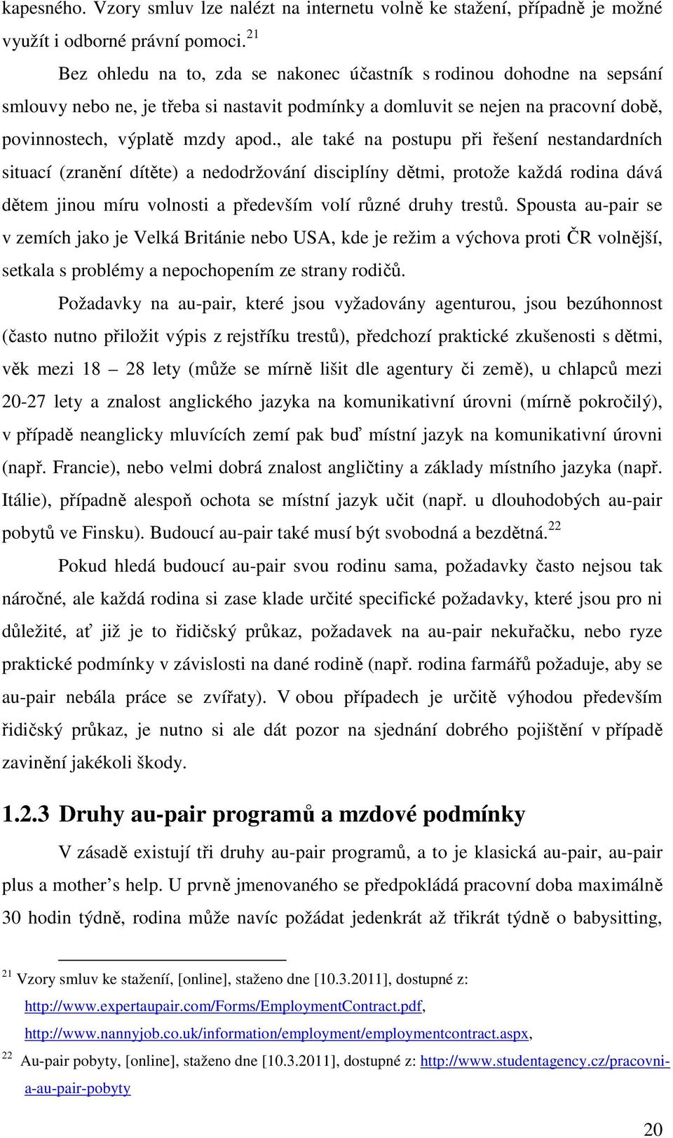 , ale také na postupu při řešení nestandardních situací (zranění dítěte) a nedodržování disciplíny dětmi, protože každá rodina dává dětem jinou míru volnosti a především volí různé druhy trestů.