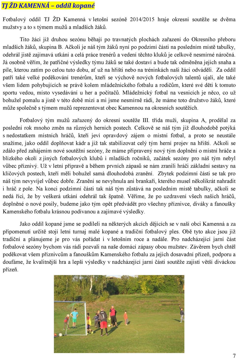 Ačkoli je náš tým žáků nyní po podzimí části na posledním místě tabulky, odehrál jistě zajímavá utkání a celá práce trenérů a vedení těchto kluků je celkově nesmírné náročná.