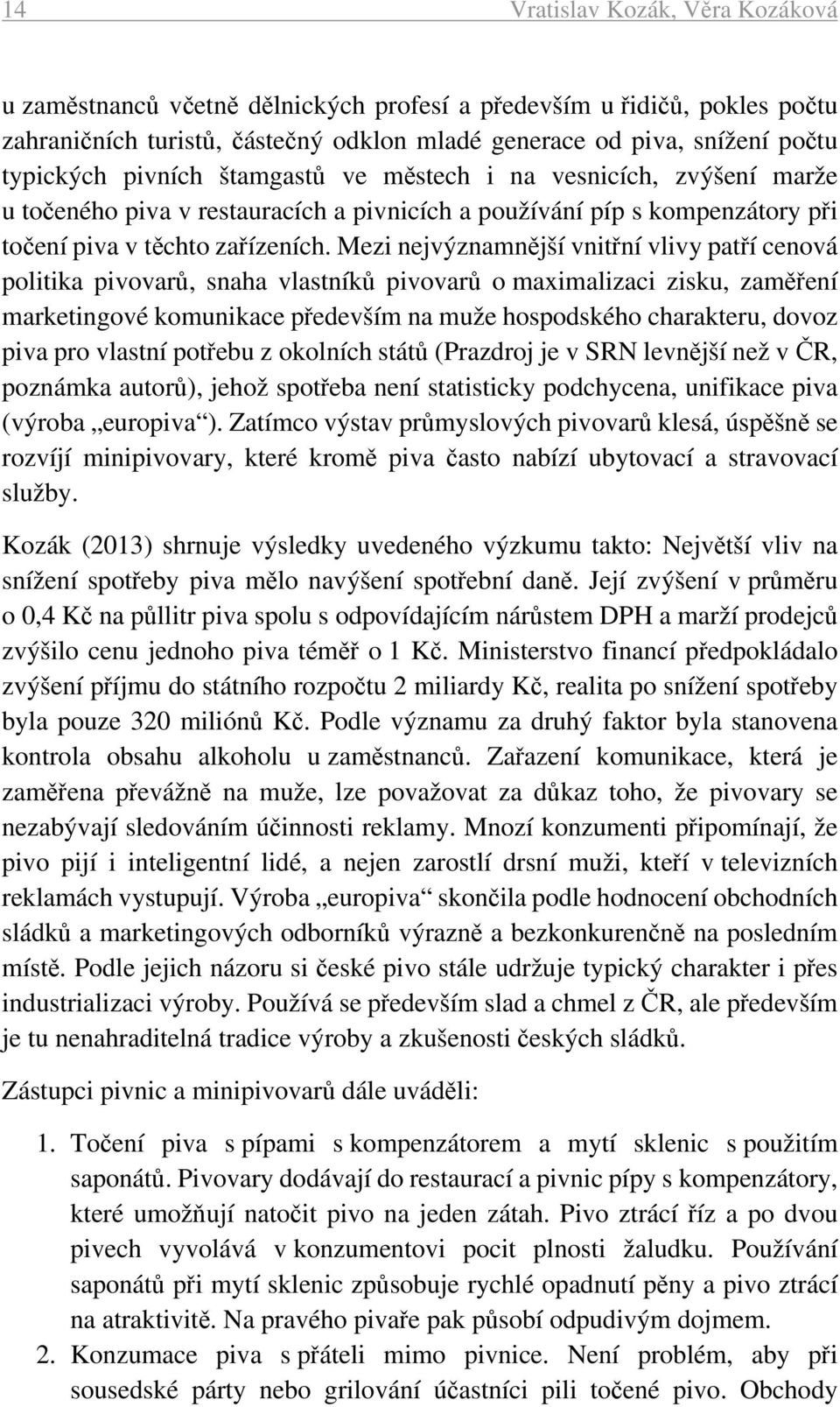 Mezi nejvýznamnější vnitřní vlivy patří cenová politika pivovarů, snaha vlastníků pivovarů o maximalizaci zisku, zaměření marketingové komunikace především na muže hospodského charakteru, dovoz piva