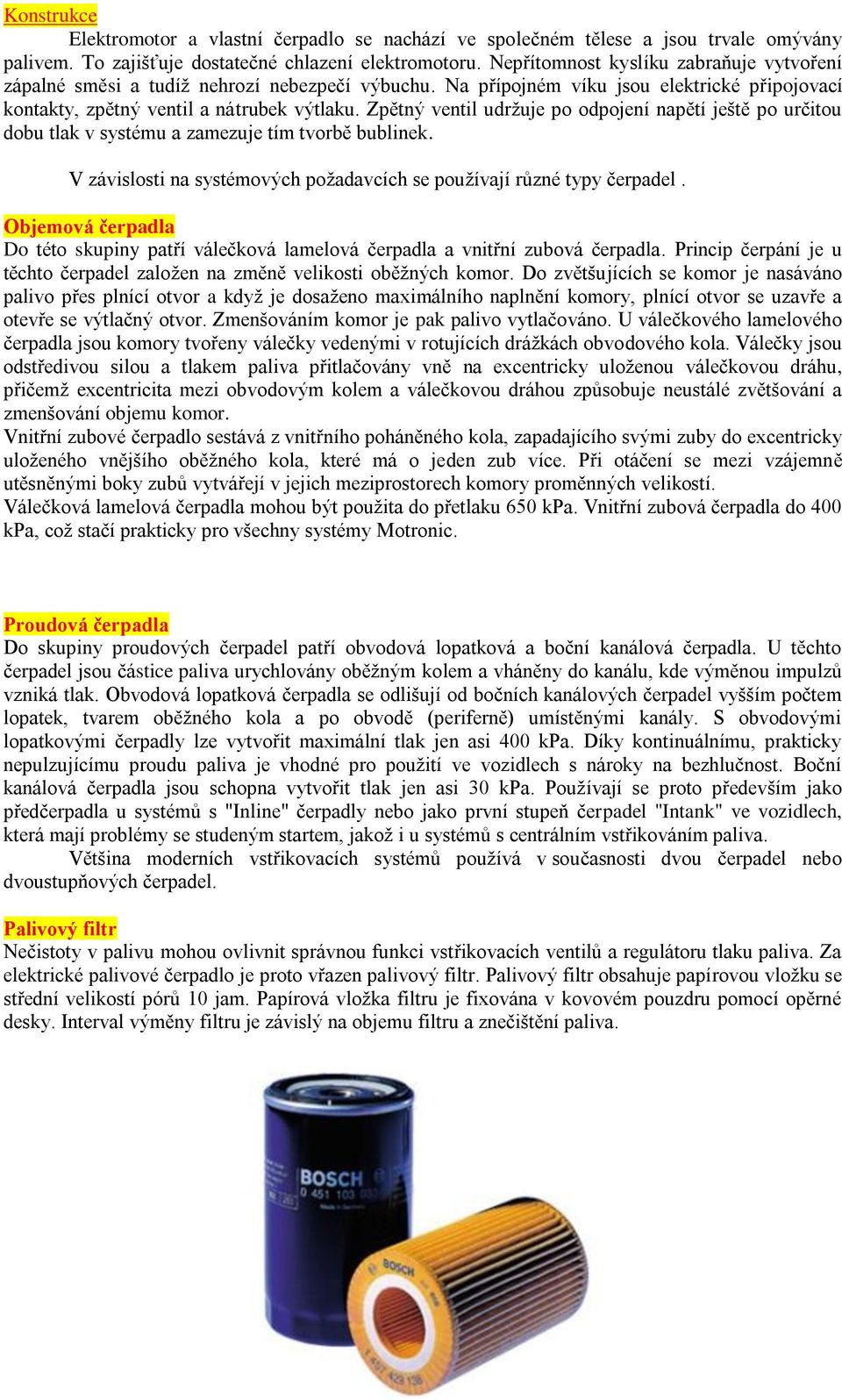 Zpětný ventil udrţuje po odpojení napětí ještě po určitou dobu tlak v systému a zamezuje tím tvorbě bublinek. V závislosti na systémových poţadavcích se pouţívají různé typy čerpadel.