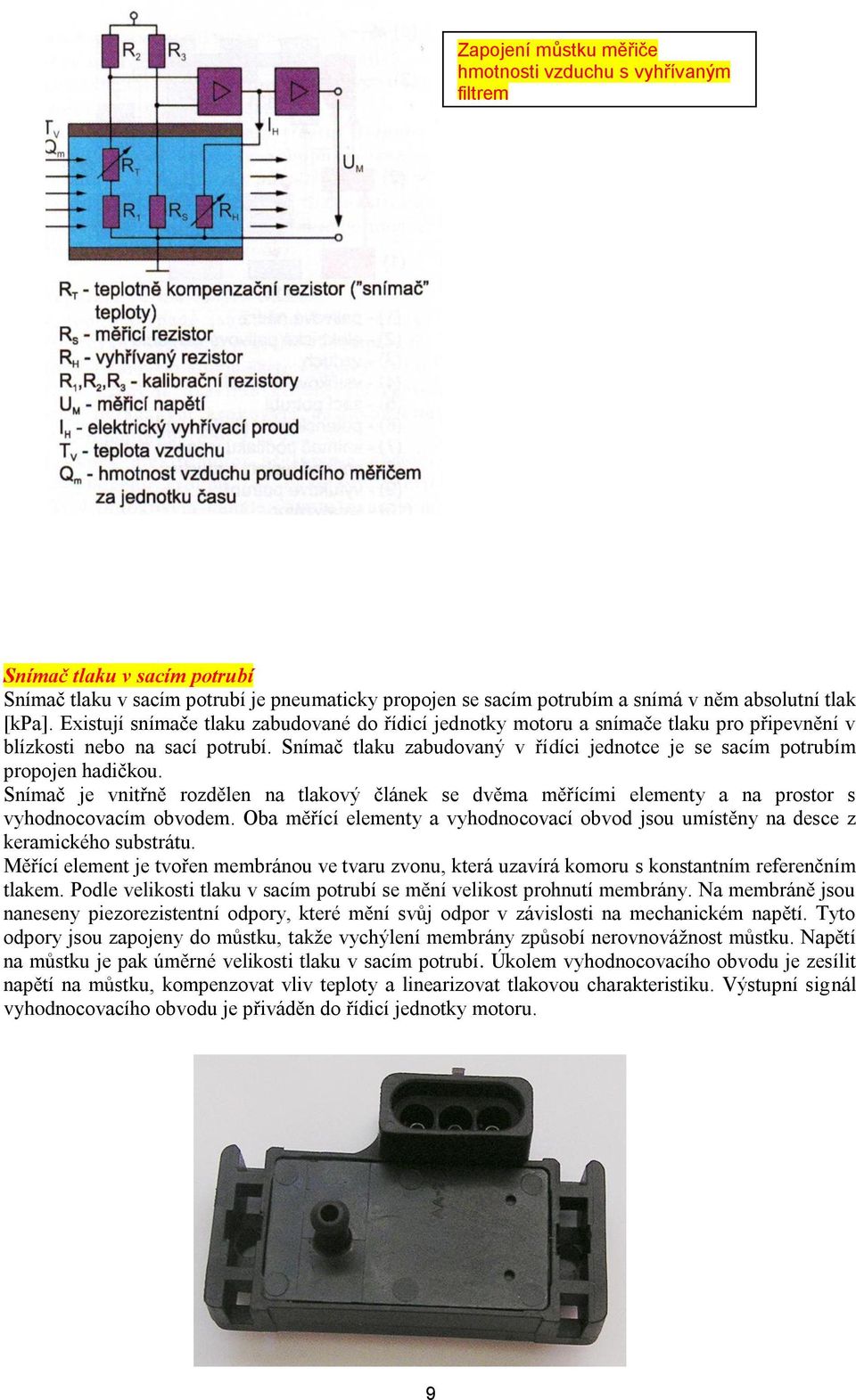 Snímač tlaku zabudovaný v řídíci jednotce je se sacím potrubím propojen hadičkou. Snímač je vnitřně rozdělen na tlakový článek se dvěma měřícími elementy a na prostor s vyhodnocovacím obvodem.