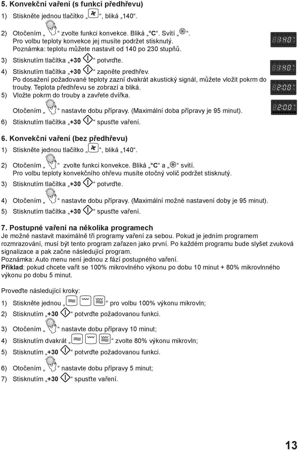 Po dosažení požadované teploty zazní dvakrát akustický signál, můžete vložit pokrm do trouby. Teplota předhřevu se zobrazí a bliká. 5) Vložte pokrm do trouby a zavřete dvířka.