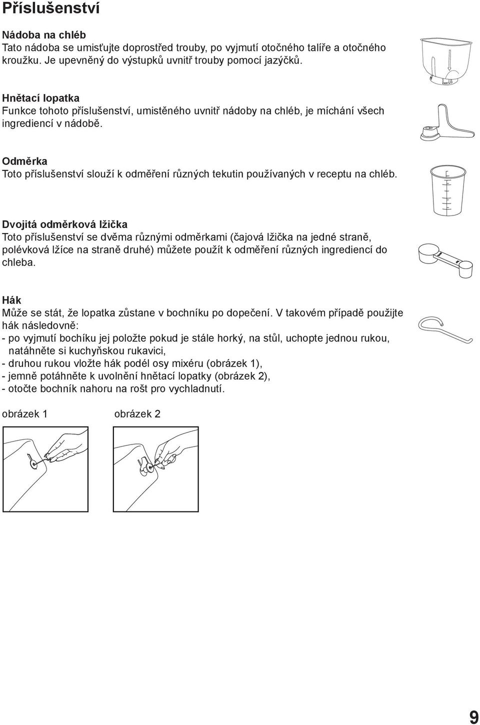 Odměrka Toto příslušenství slouží k odměření různých tekutin používaných v receptu na chléb.