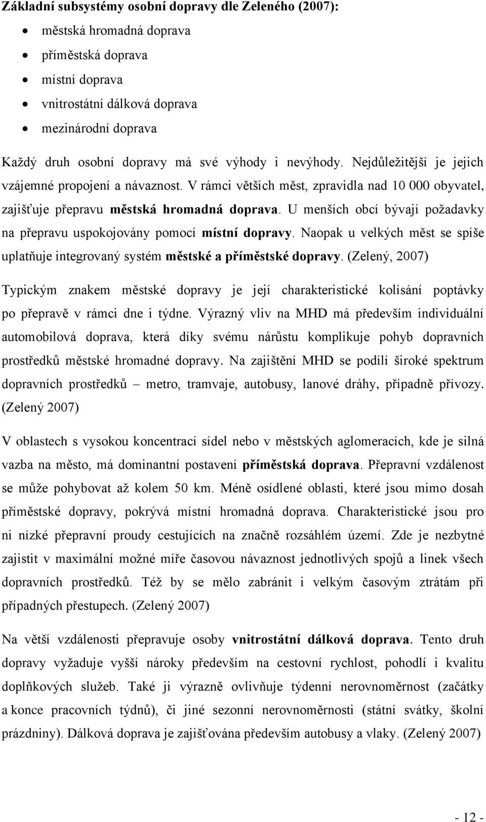 U menších obcí bývají požadavky na přepravu uspokojovány pomocí místní dopravy. Naopak u velkých měst se spíše uplatňuje integrovaný systém městské a příměstské dopravy.