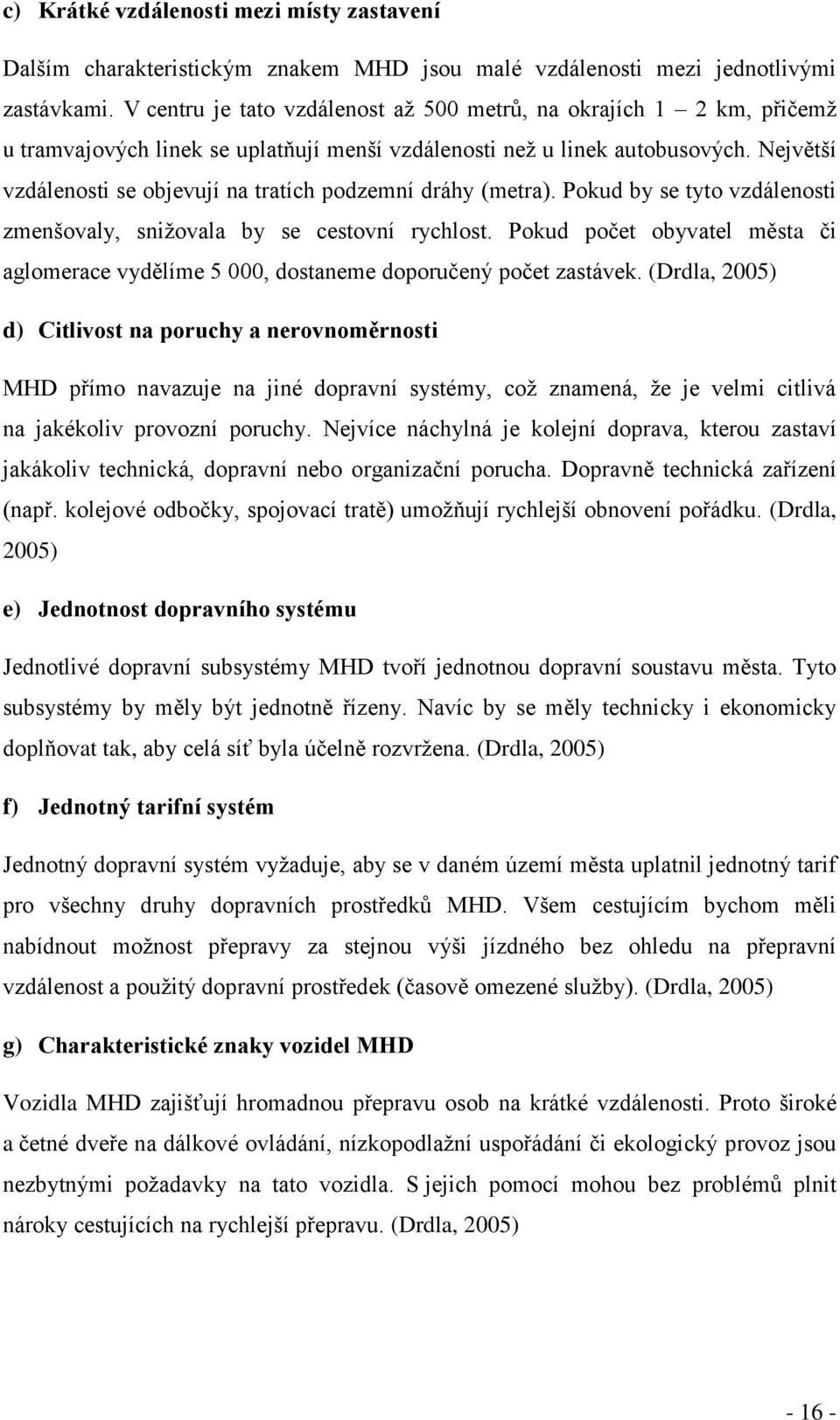 Největší vzdálenosti se objevují na tratích podzemní dráhy (metra). Pokud by se tyto vzdálenosti zmenšovaly, snižovala by se cestovní rychlost.