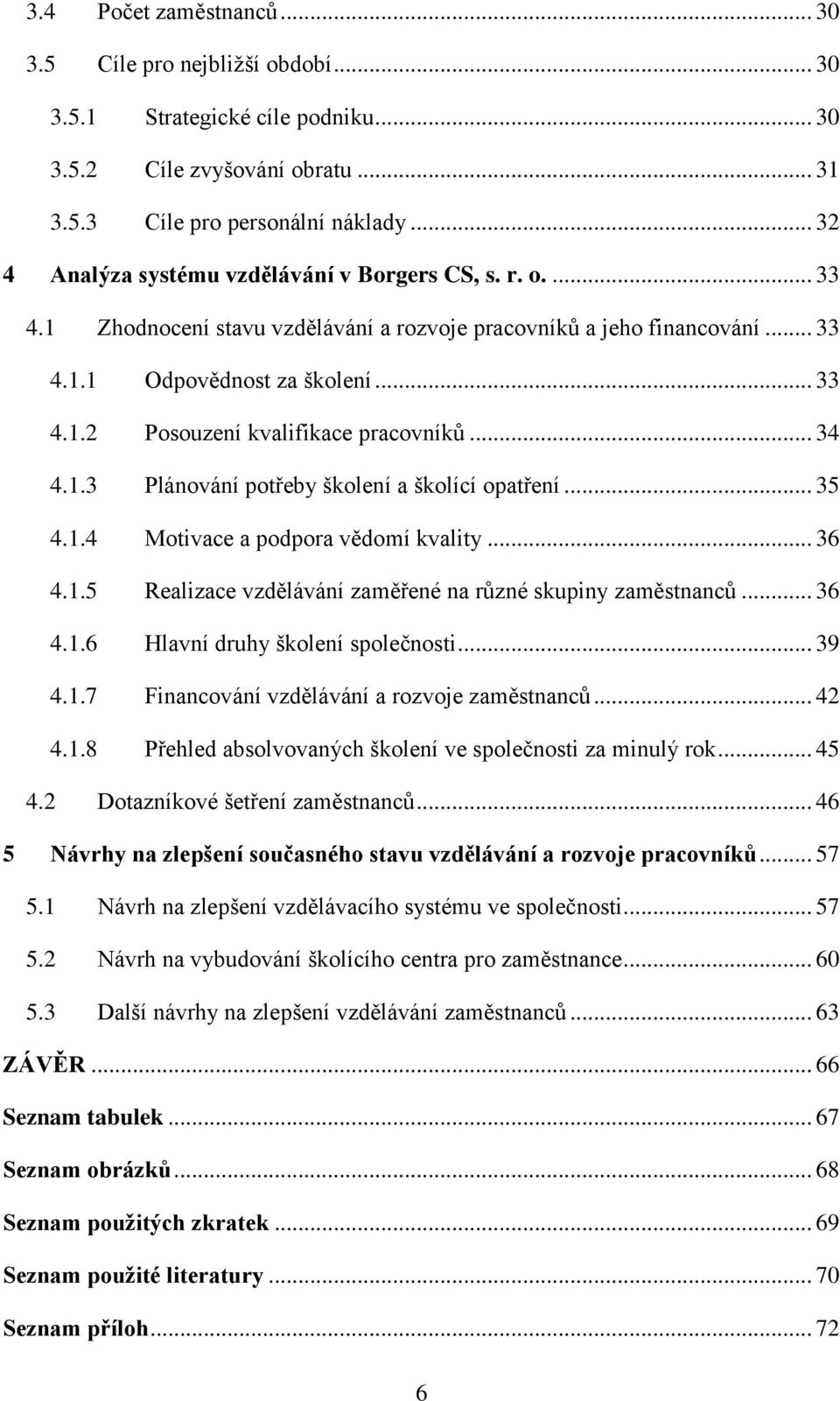 .. 34 4.1.3 Plánování potřeby školení a školící opatření... 35 4.1.4 Motivace a podpora vědomí kvality... 36 4.1.5 Realizace vzdělávání zaměřené na různé skupiny zaměstnanců... 36 4.1.6 Hlavní druhy školení společnosti.