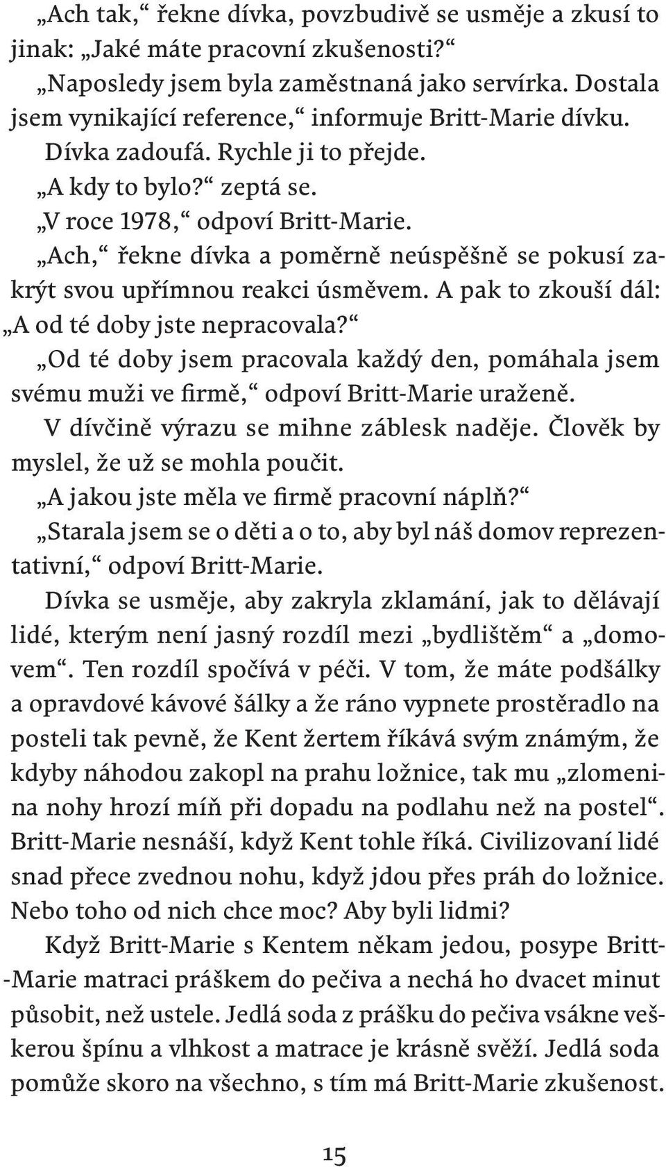 Ach, řekne dívka a poměrně neúspěšně se pokusí zakrýt svou upřímnou reakci úsměvem. A pak to zkouší dál: A od té doby jste nepracovala?