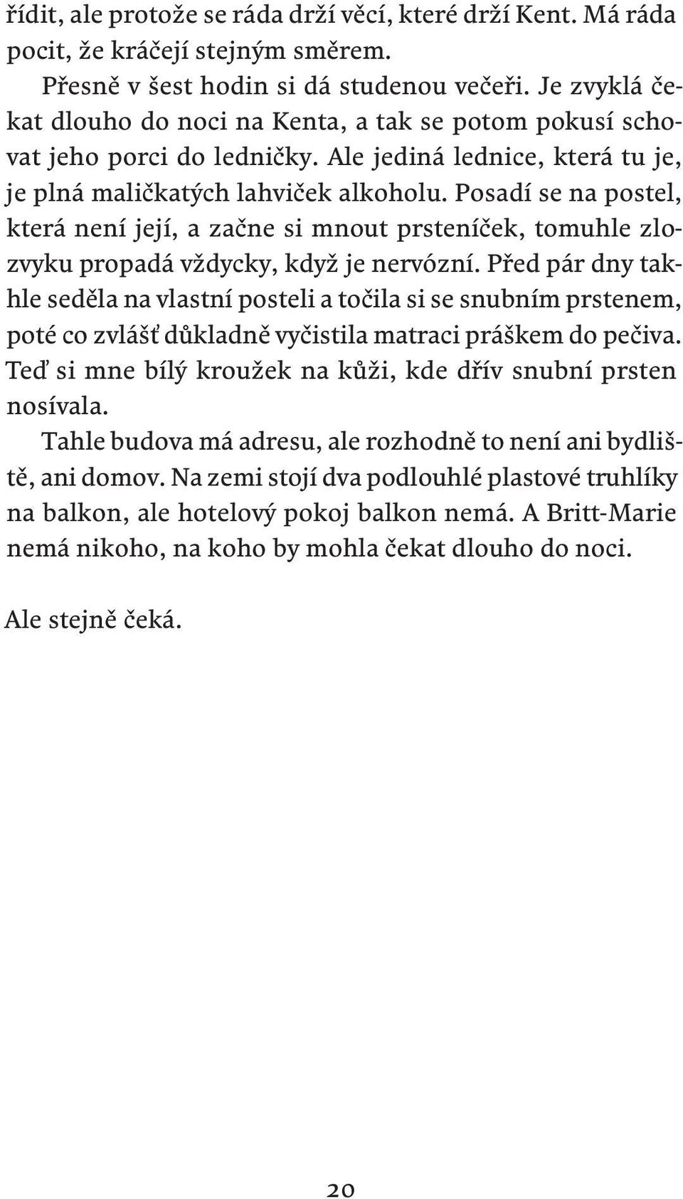 Posadí se na postel, která není její, a začne si mnout prsteníček, tomuhle zlozvyku propadá vždycky, když je nervózní.