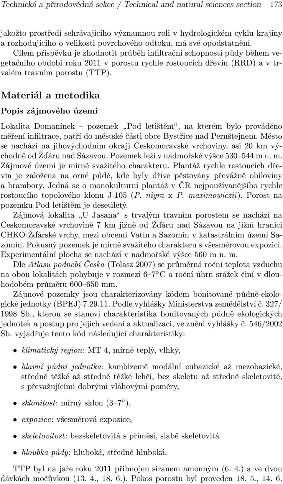 Cílem příspěvku je zhodnotit průběh infiltrační schopnosti půdy během vegetačního období roku 2011 v porostu rychle rostoucích dřevin (RRD) a v trvalém travním porostu (TTP).