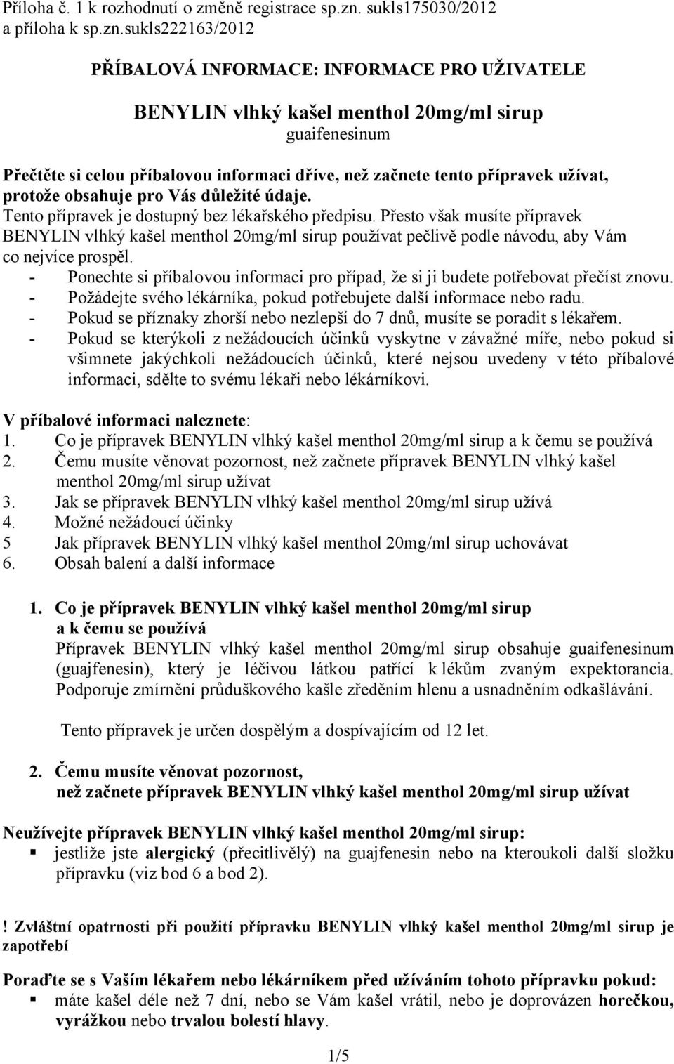 sukls222163/2012 PŘÍBALOVÁ INFORMACE: INFORMACE PRO UŽIVATELE BENYLIN vlhký kašel menthol 20mg/ml sirup guaifenesinum Přečtěte si celou příbalovou informaci dříve, než začnete tento přípravek užívat,