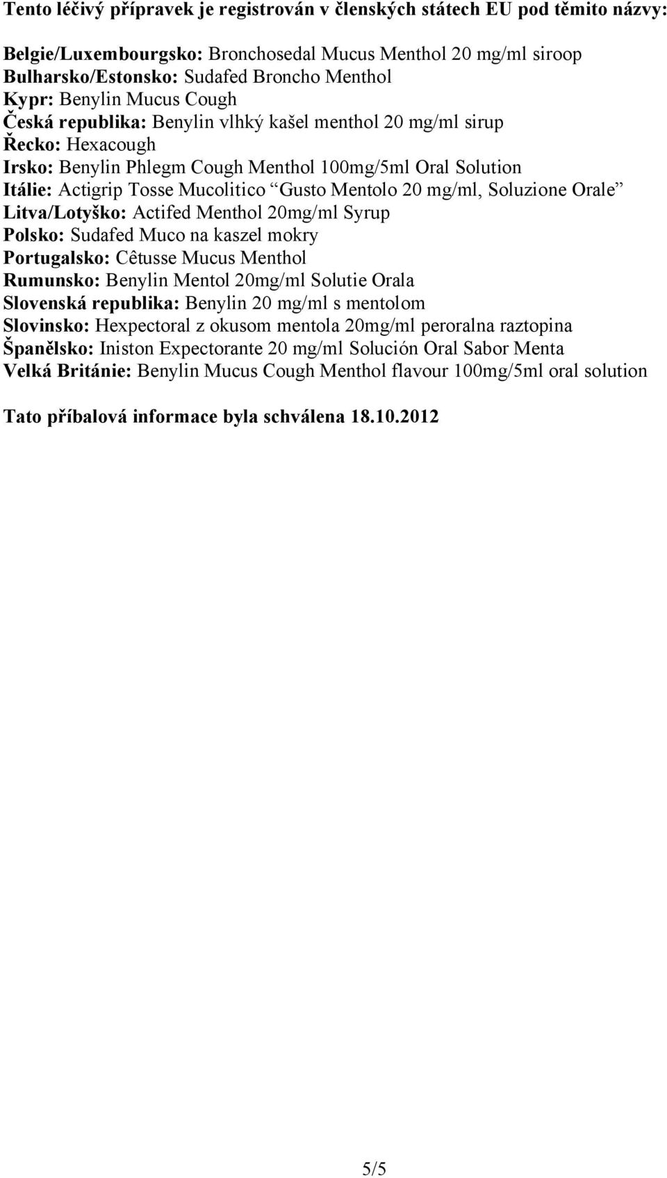 Mentolo 20 mg/ml, Soluzione Orale Litva/Lotyško: Actifed Menthol 20mg/ml Syrup Polsko: Sudafed Muco na kaszel mokry Portugalsko: Cêtusse Mucus Menthol Rumunsko: Benylin Mentol 20mg/ml Solutie Orala