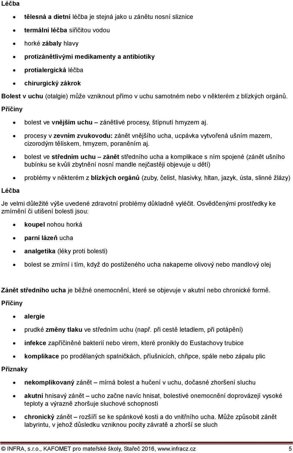 procesy v zevním zvukovodu: zánět vnějšího ucha, ucpávka vytvořená ušním mazem, cizorodým tělískem, hmyzem, poraněním aj.
