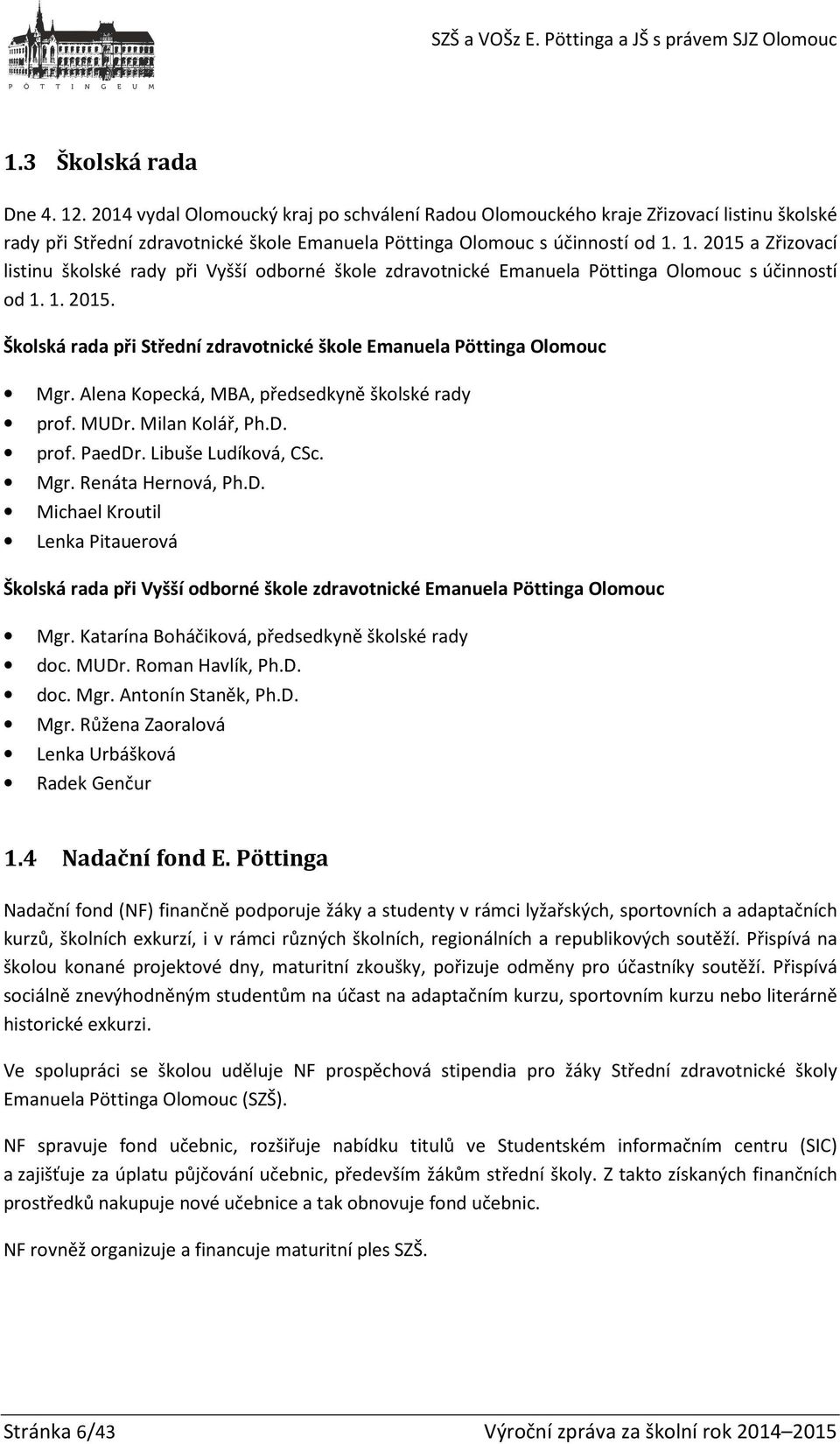 D. Michael Kroutil Lenka Pitauerová Školská rada při Vyšší odborné škole zdravotnické Emanuela Pöttinga Olomouc Mgr. Katarína Boháčiková, předsedkyně školské rady doc. MUDr. Roman Havlík, Ph.D. doc. Mgr. Antonín Staněk, Ph.