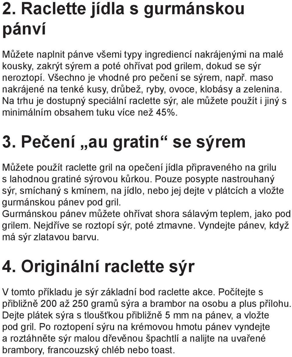 Na trhu je dostupný speciální raclette sýr, ale můžete použít i jiný s minimálním obsahem tuku více než 45%. 3.