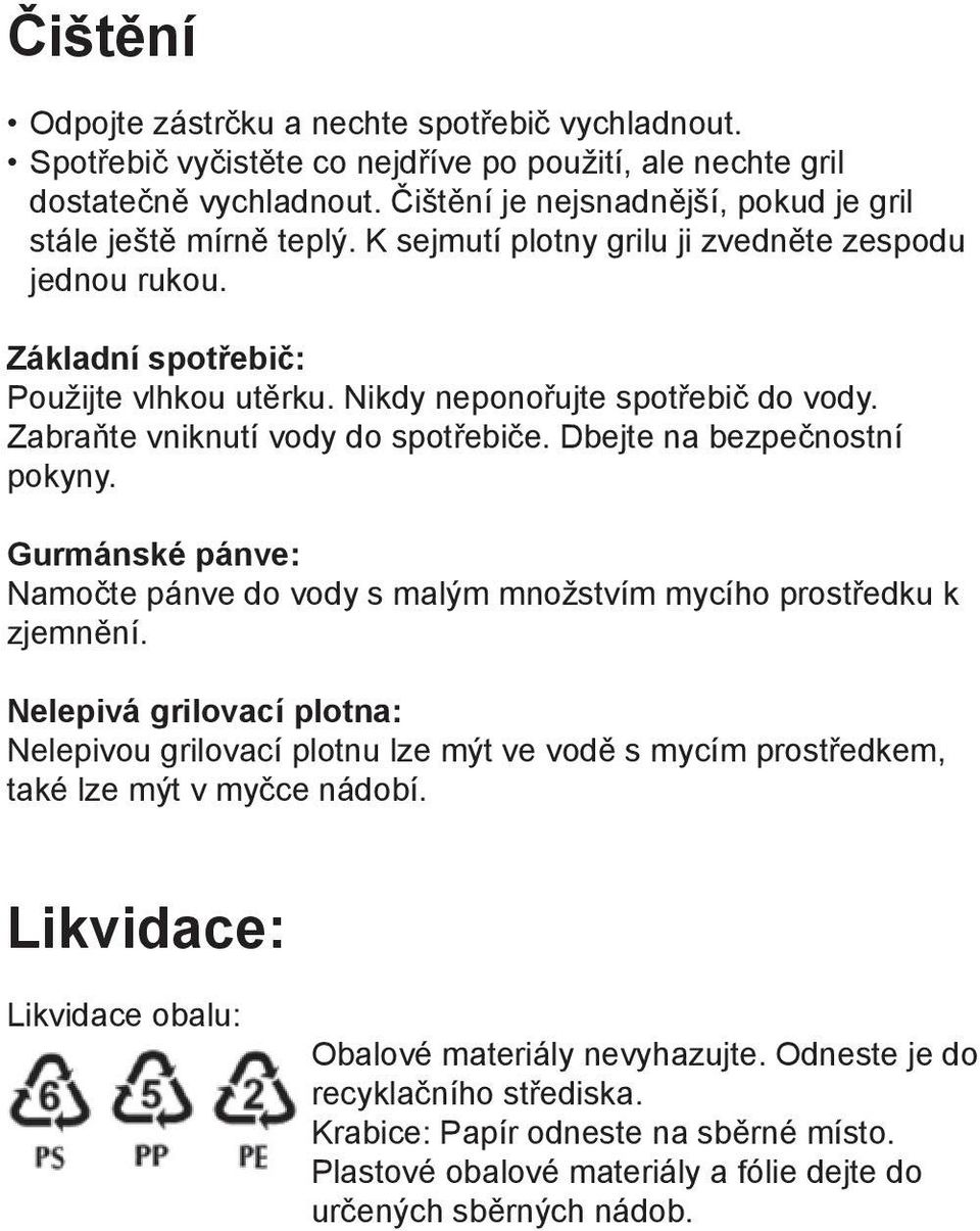 Nikdy neponořujte spotřebič do vody. Zabraňte vniknutí vody do spotřebiče. Dbejte na bezpečnostní pokyny. Gurmánské pánve: Namočte pánve do vody s malým množstvím mycího prostředku k zjemnění.