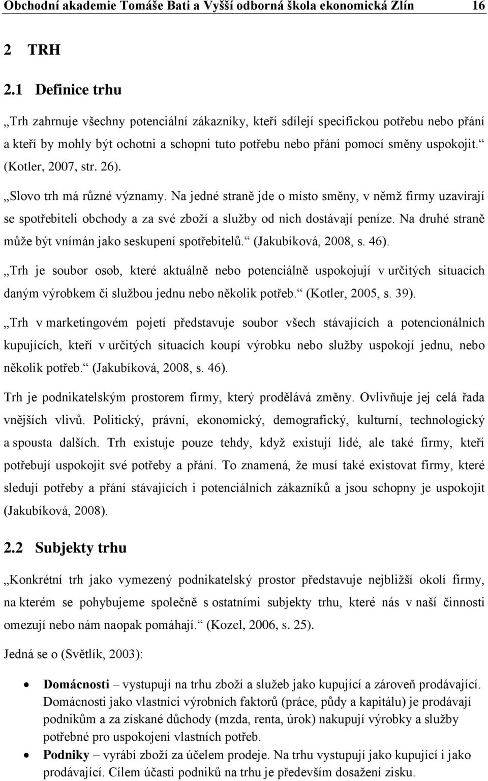 (Kotler, 2007, str. 26). Slovo trh má různé významy. Na jedné straně jde o místo směny, v němž firmy uzavírají se spotřebiteli obchody a za své zboží a služby od nich dostávají peníze.