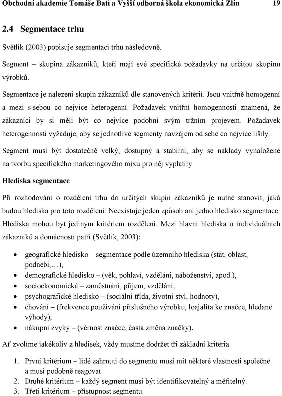 Jsou vnitřně homogenní a mezi s sebou co nejvíce heterogenní. Požadavek vnitřní homogennosti znamená, že zákazníci by si měli být co nejvíce podobní svým tržním projevem.