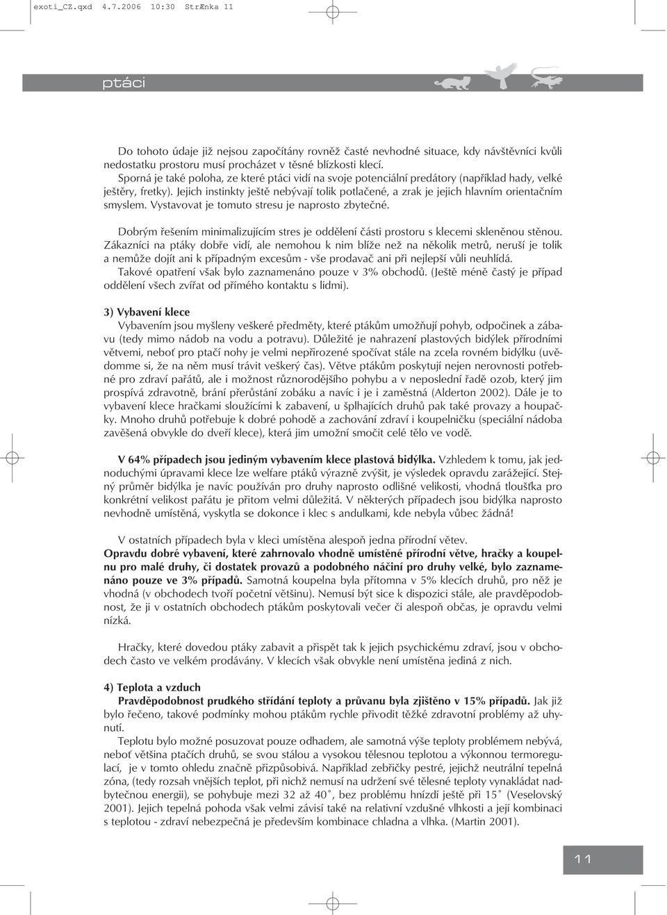 Jejich instinkty ještě nebývají tolik potlačené, a zrak je jejich hlavním orientačním smyslem. Vystavovat je tomuto stresu je naprosto zbytečné.