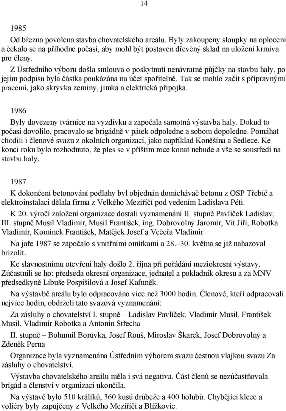 Tak se mohlo začít s přípravnými pracemi, jako skrývka zeminy, jímka a elektrická přípojka. 1986 Byly dovezeny tvárnice na vyzdívku a započala samotná výstavba haly.