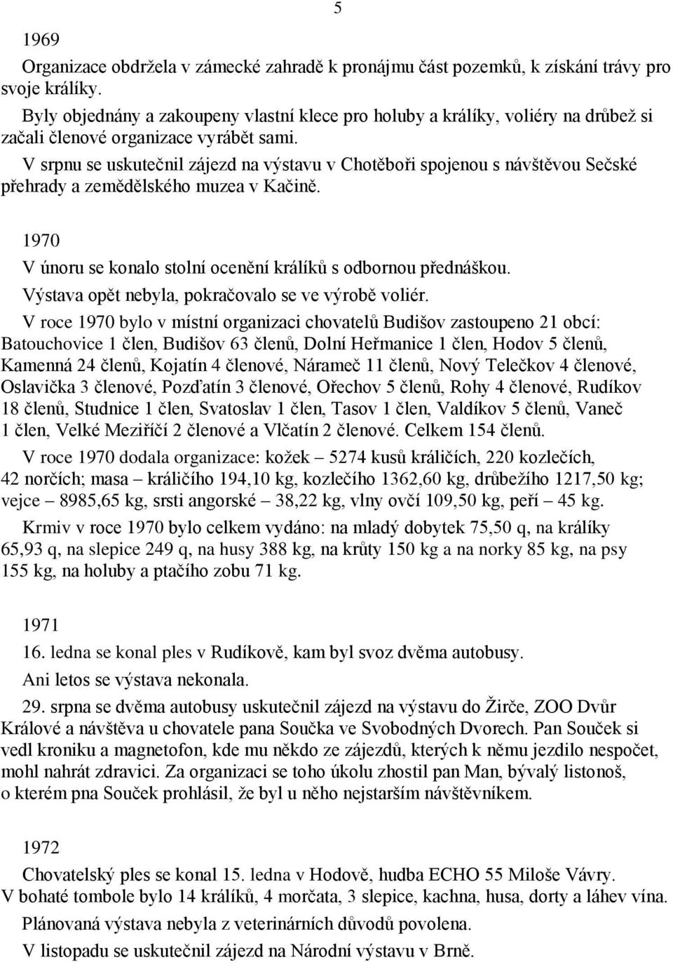 V srpnu se uskutečnil zájezd na výstavu v Chotěboři spojenou s návštěvou Sečské přehrady a zemědělského muzea v Kačině. 1970 V únoru se konalo stolní ocenění králíků s odbornou přednáškou.