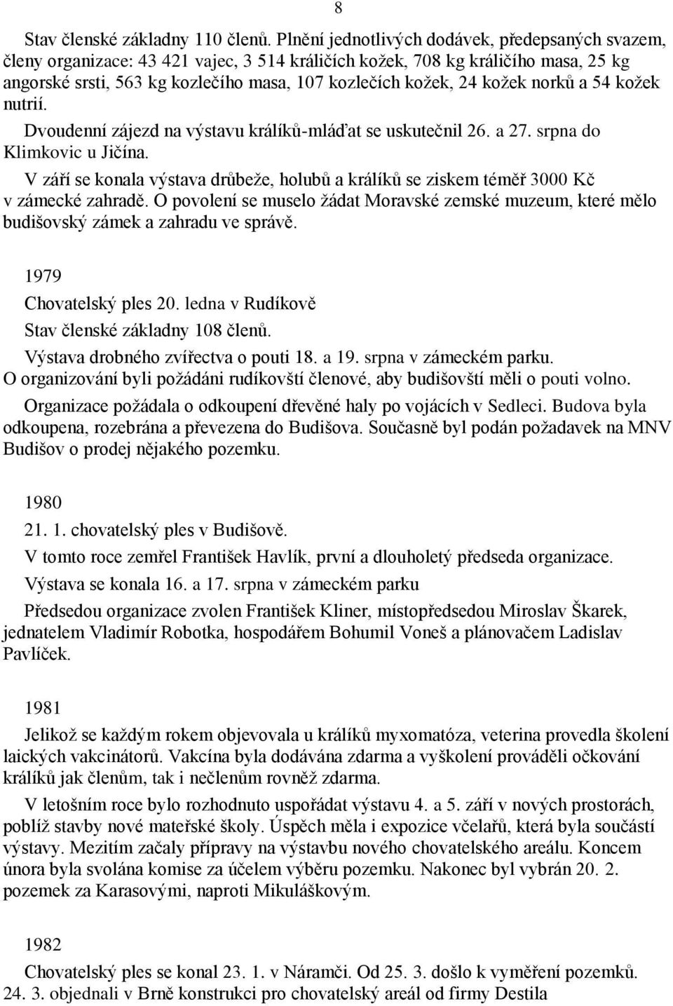 kožek norků a 54 kožek nutrií. Dvoudenní zájezd na výstavu králíků-mláďat se uskutečnil 26. a 27. srpna do Klimkovic u Jičína.