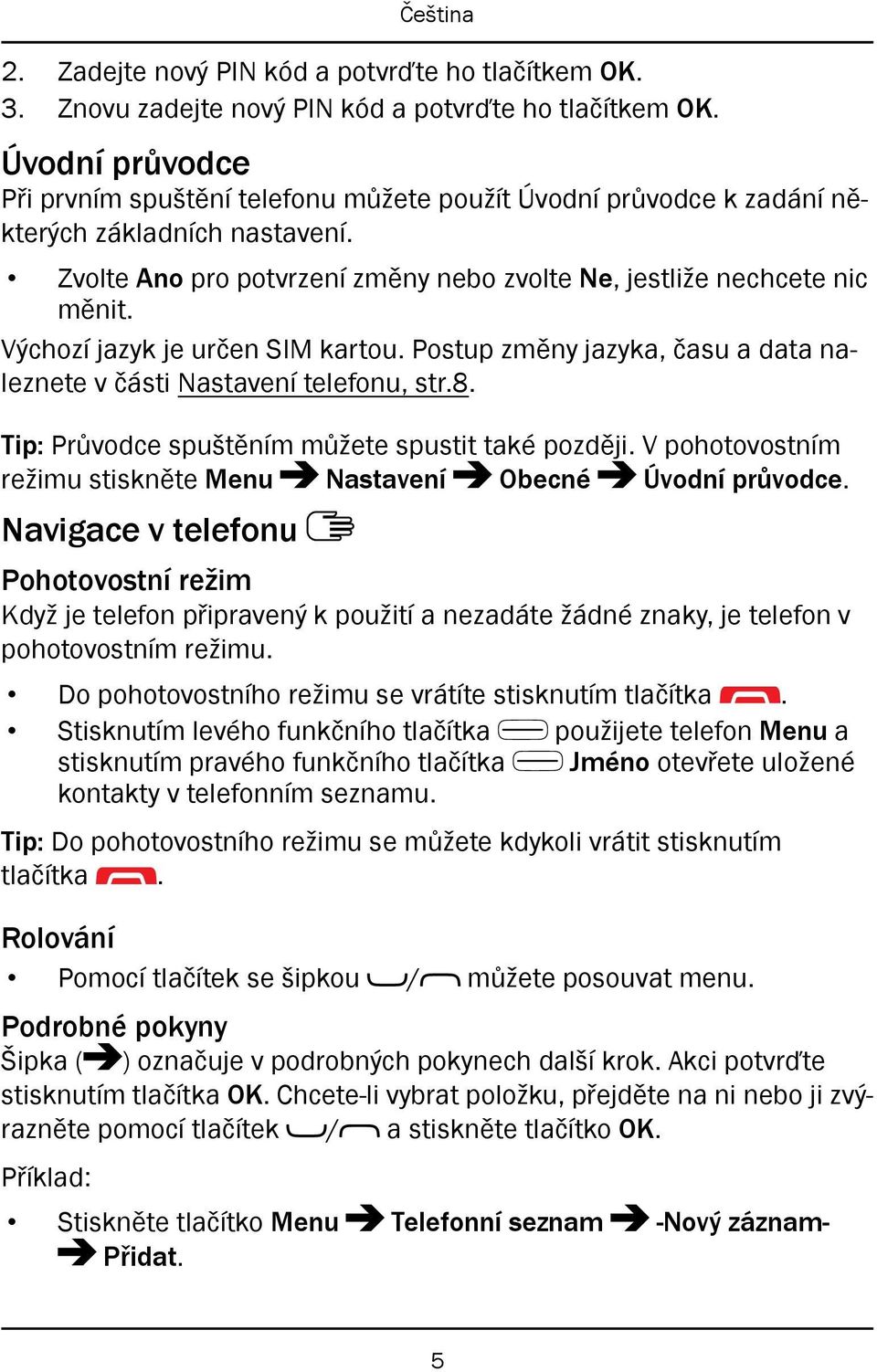 Výchozí jazyk je určen SIM kartou. Postup změny jazyka, času a data naleznete v části Nastavení telefonu, str.8. Tip: Průvodce spuštěním můžete spustit také později.