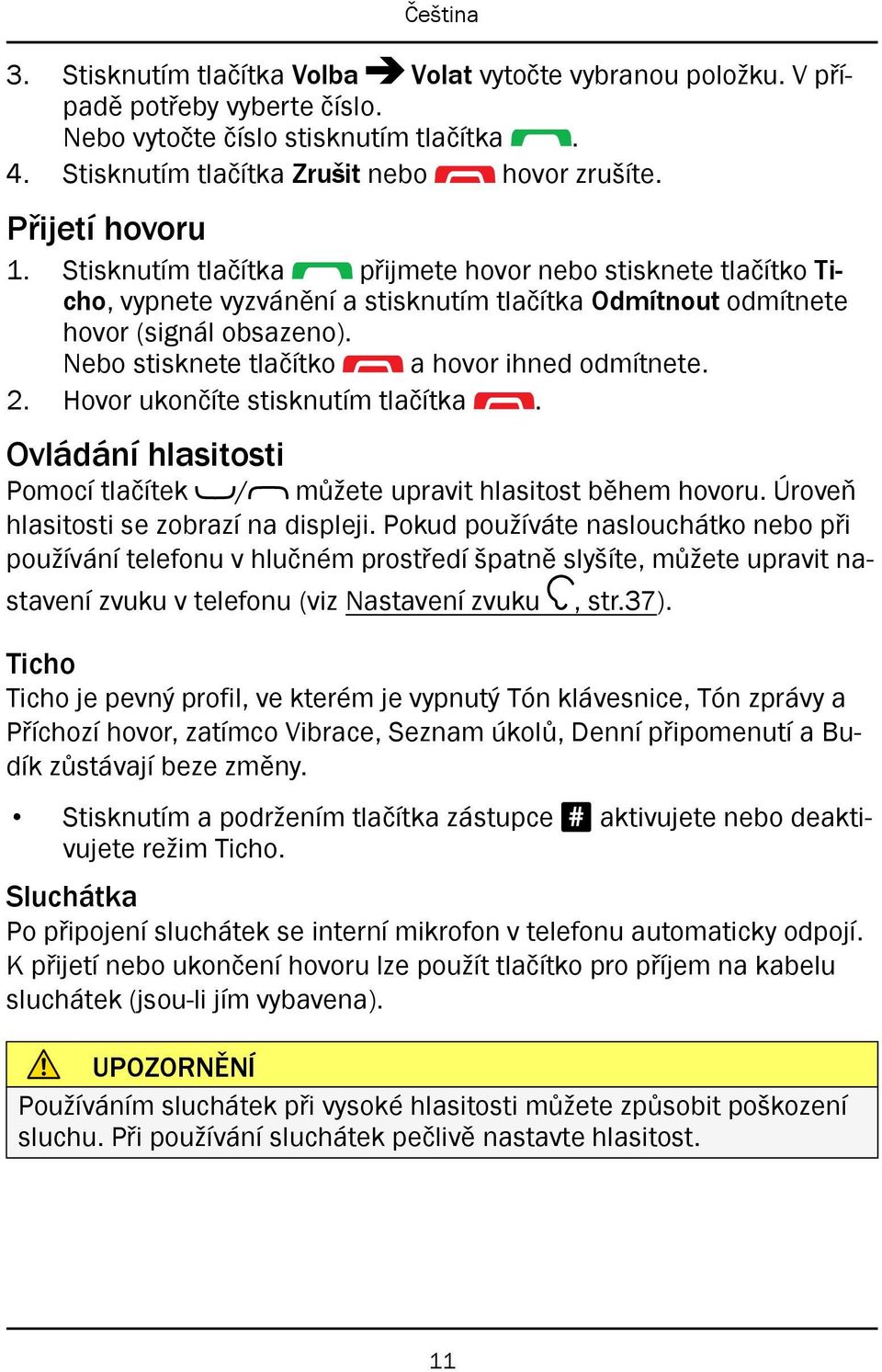 Nebo stisknete tlačítko a hovor ihned odmítnete. 2. Hovor ukončíte stisknutím tlačítka. Ovládání hlasitosti Pomocí tlačítek / můžete upravit hlasitost během hovoru.