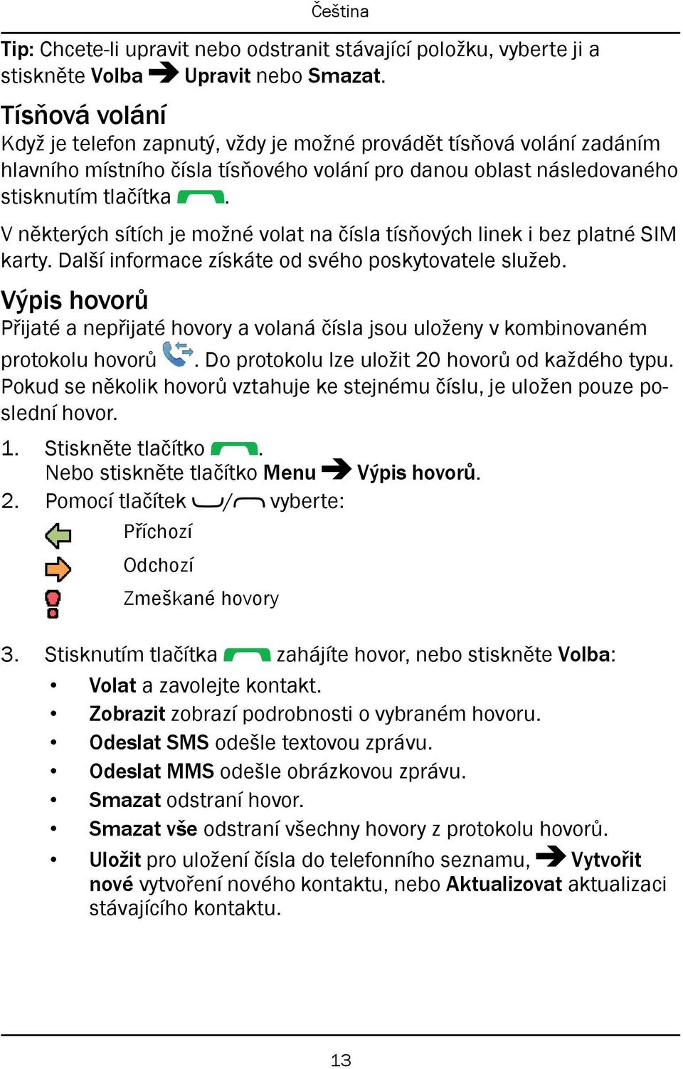 V některých sítích je možné volat na čísla tísňových linek i bez platné SIM karty. Další informace získáte od svého poskytovatele služeb.