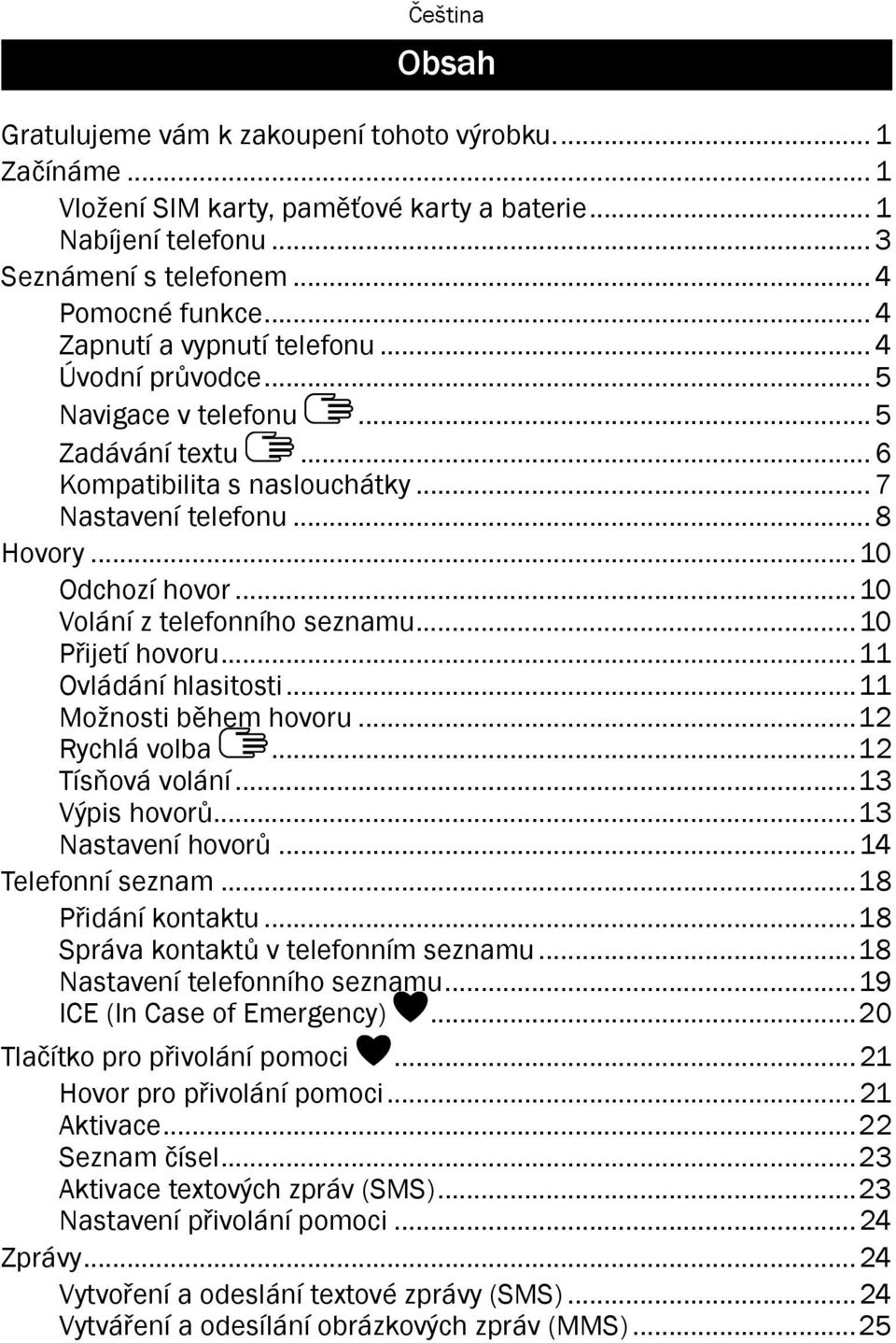 ..10 Volání z telefonního seznamu...10 Přijetí hovoru...11 Ovládání hlasitosti...11 Možnosti během hovoru...12 Rychlá volba...12 Tísňová volání...13 Výpis hovorů...13 Nastavení hovorů.