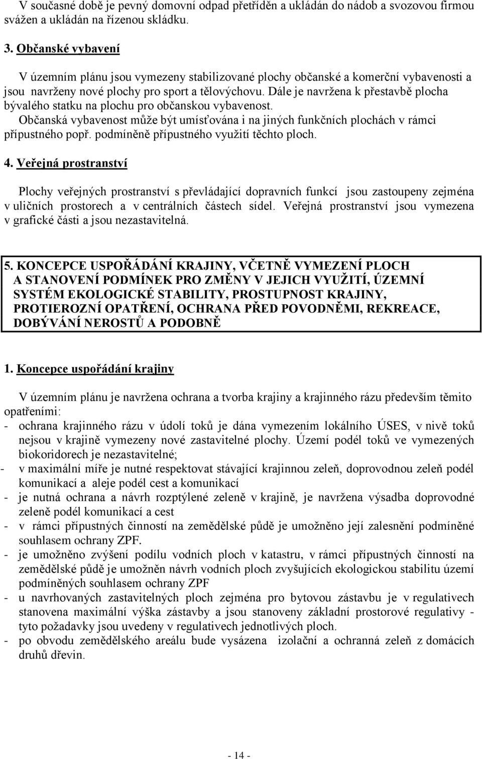 Dále je navrţena k přestavbě plocha bývalého statku na plochu pro občanskou vybavenost. Občanská vybavenost můţe být umísťována i na jiných funkčních plochách v rámci přípustného popř.