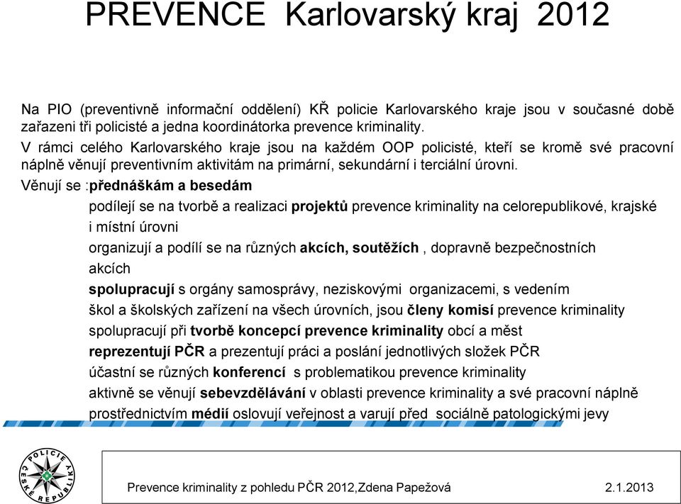 Věnují se :přednáškám a besedám podílejí se na tvorbě a realizaci projektů prevence kriminality na celorepublikové, krajské i místní úrovni organizují a podílí se na různých akcích, soutěžích,