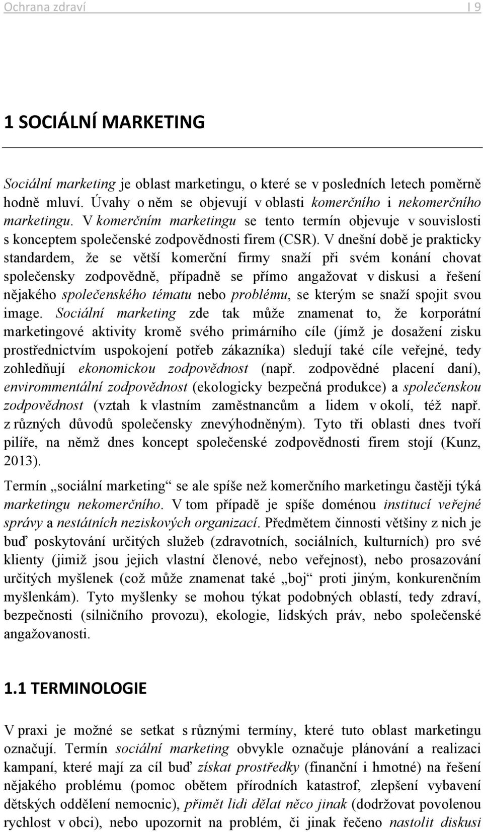 V dnešní době je prakticky standardem, že se větší komerční firmy snaží při svém konání chovat společensky zodpovědně, případně se přímo angažovat v diskusi a řešení nějakého společenského tématu