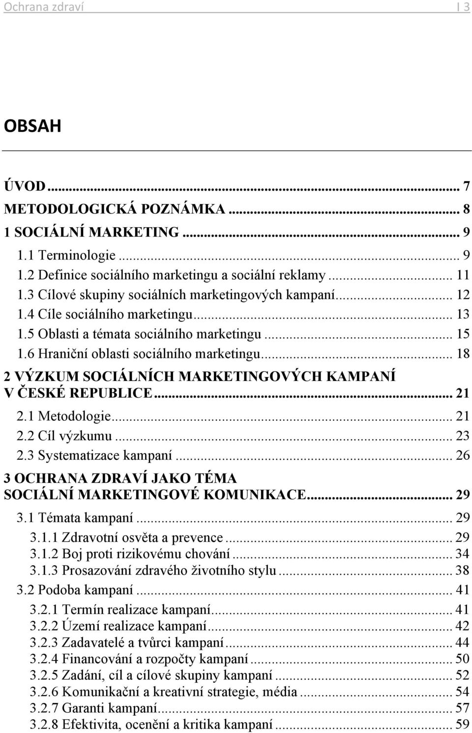 .. 18 2 VÝZKUM SOCIÁLNÍCH MARKETINGOVÝCH KAMPANÍ V ČESKÉ REPUBLICE... 21 2.1 Metodologie... 21 2.2 Cíl výzkumu... 23 2.3 Systematizace kampaní.