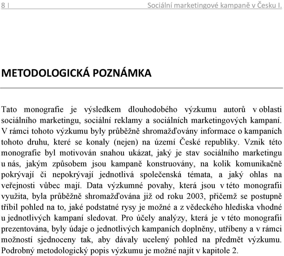 V rámci tohoto výzkumu byly průběžně shromažďovány informace o kampaních tohoto druhu, které se konaly (nejen) na území České republiky.