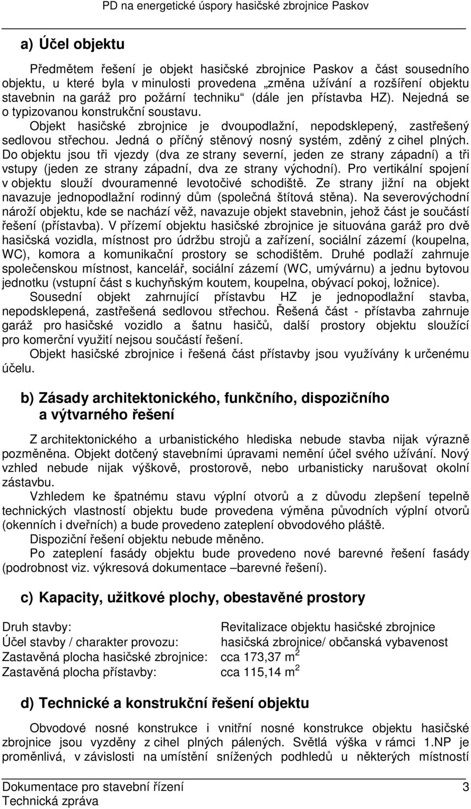 Jedná o příčný stěnový nosný systém, zděný z cihel plných. Do objektu jsou tři vjezdy (dva ze strany severní, jeden ze strany západní) a tři vstupy (jeden ze strany západní, dva ze strany východní).
