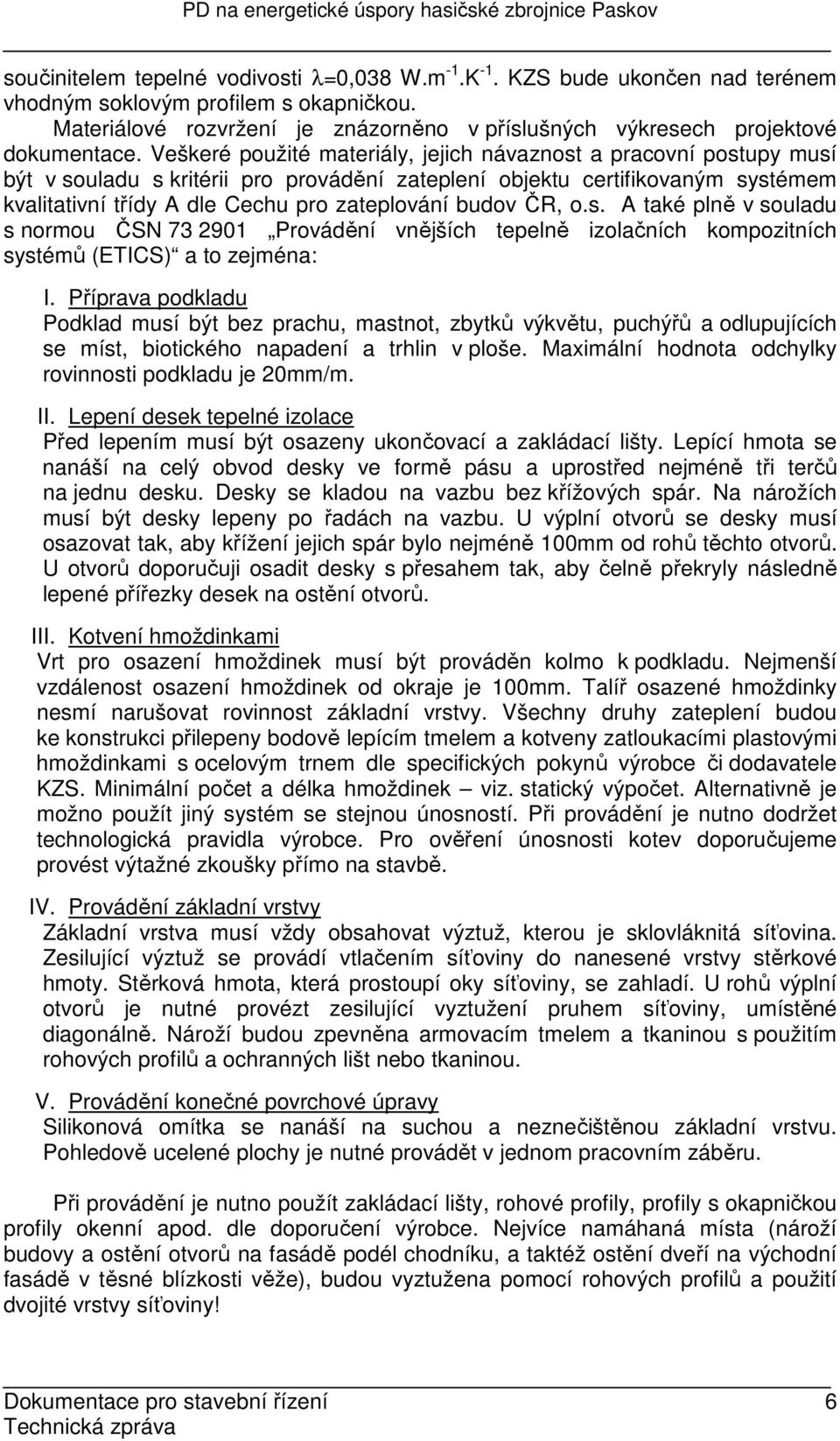 Veškeré použité materiály, jejich návaznost a pracovní postupy musí být v souladu s kritérii pro provádění zateplení objektu certifikovaným systémem kvalitativní třídy A dle Cechu pro zateplování