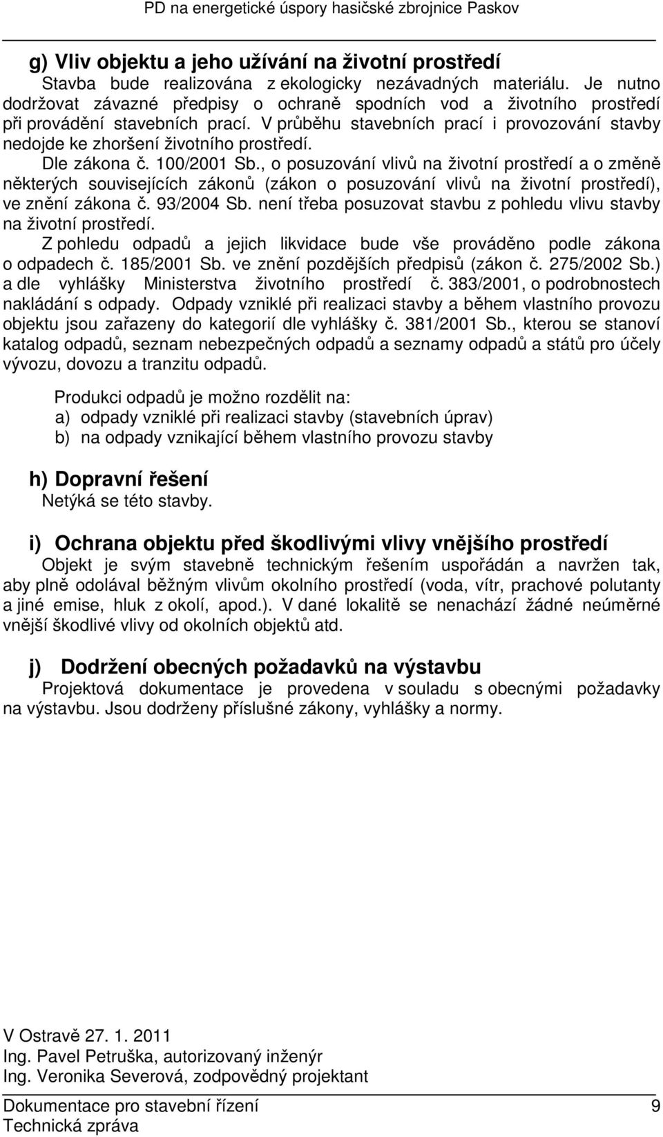V průběhu stavebních prací i provozování stavby nedojde ke zhoršení životního prostředí. Dle zákona č. 100/2001 Sb.