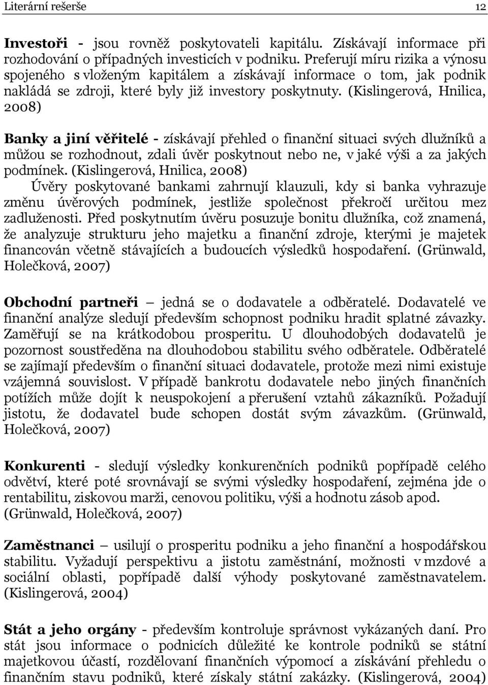 (Kislingerová, Hnilica, 2008) Banky a jiní věřitelé - získávají přehled o finanční situaci svých dlužníků a můžou se rozhodnout, zdali úvěr poskytnout nebo ne, v jaké výši a za jakých podmínek.