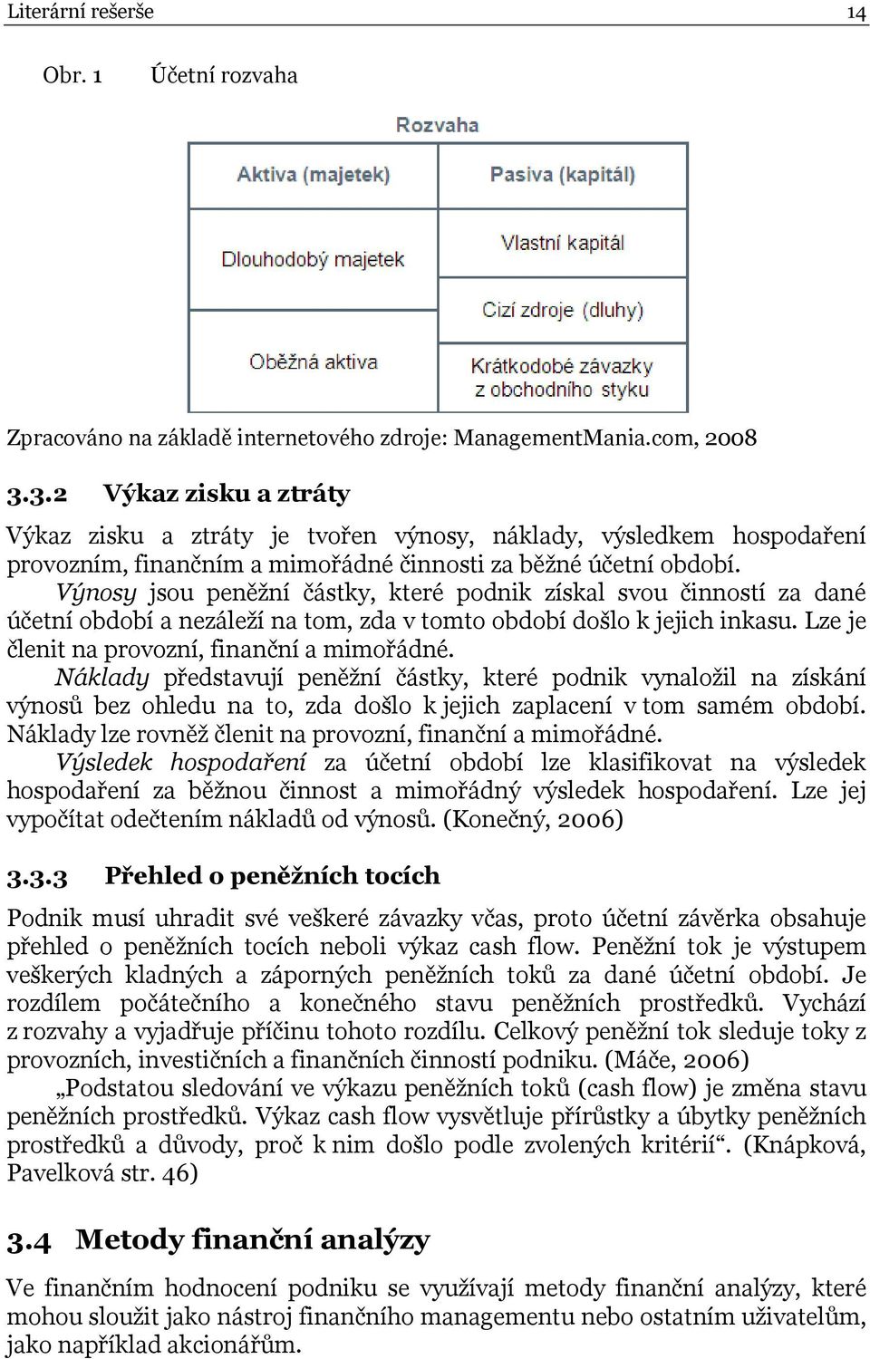 Výnosy jsou peněžní částky, které podnik získal svou činností za dané účetní období a nezáleží na tom, zda v tomto období došlo k jejich inkasu. Lze je členit na provozní, finanční a mimořádné.