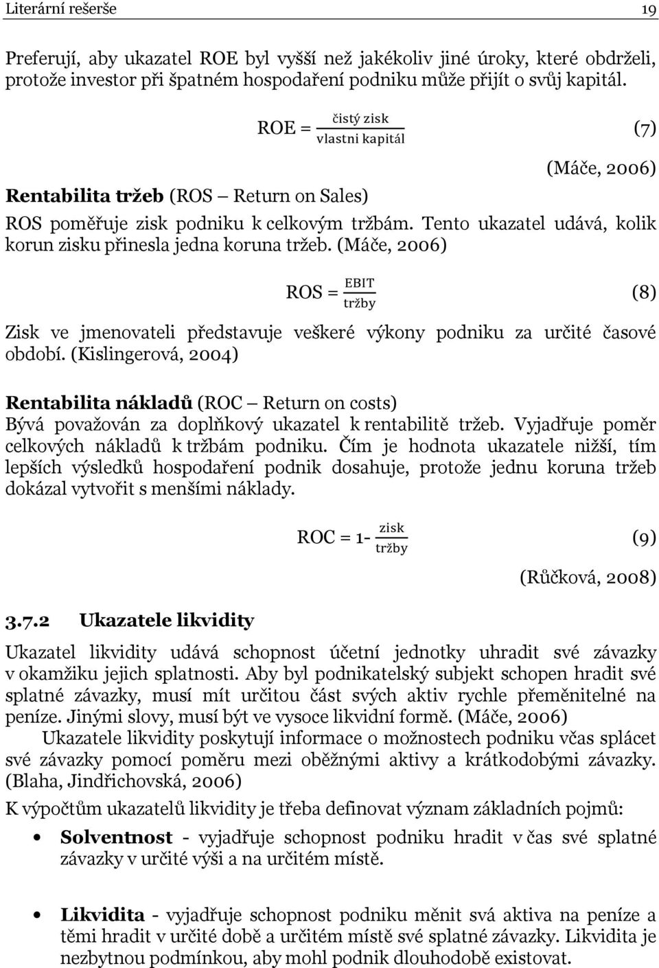 (Máče, 2006) ROS = ž (8) Zisk ve jmenovateli představuje veškeré výkony podniku za určité časové období.