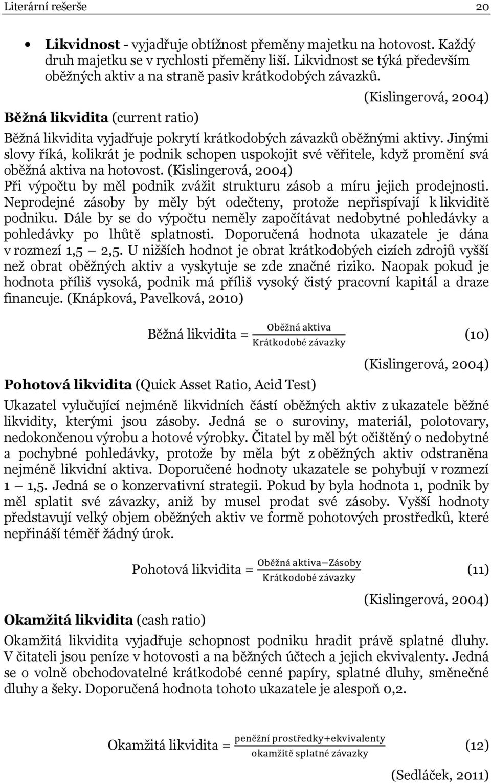 Běžná likvidita (current ratio) (Kislingerová, 2004) Běžná likvidita vyjadřuje pokrytí krátkodobých závazků oběžnými aktivy.