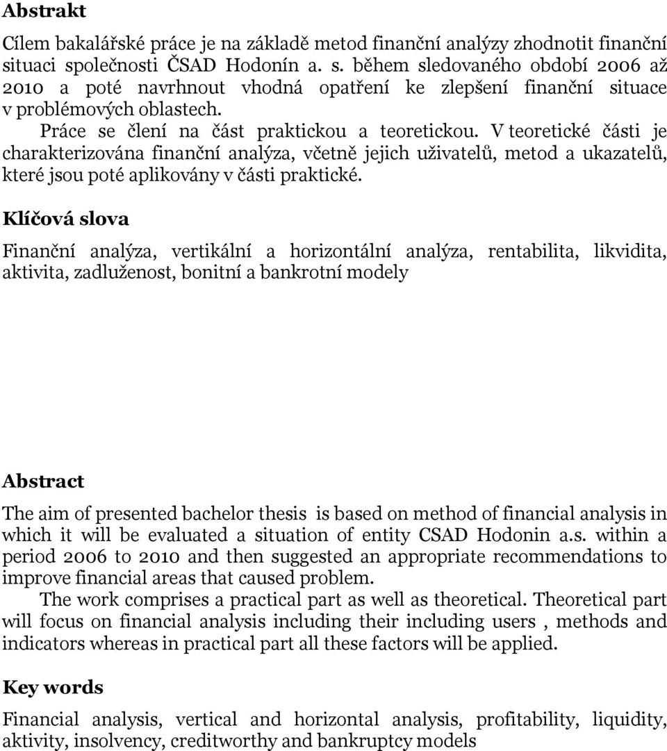Práce se člení na část praktickou a teoretickou. V teoretické části je charakterizována finanční analýza, včetně jejich uživatelů, metod a ukazatelů, které jsou poté aplikovány v části praktické.