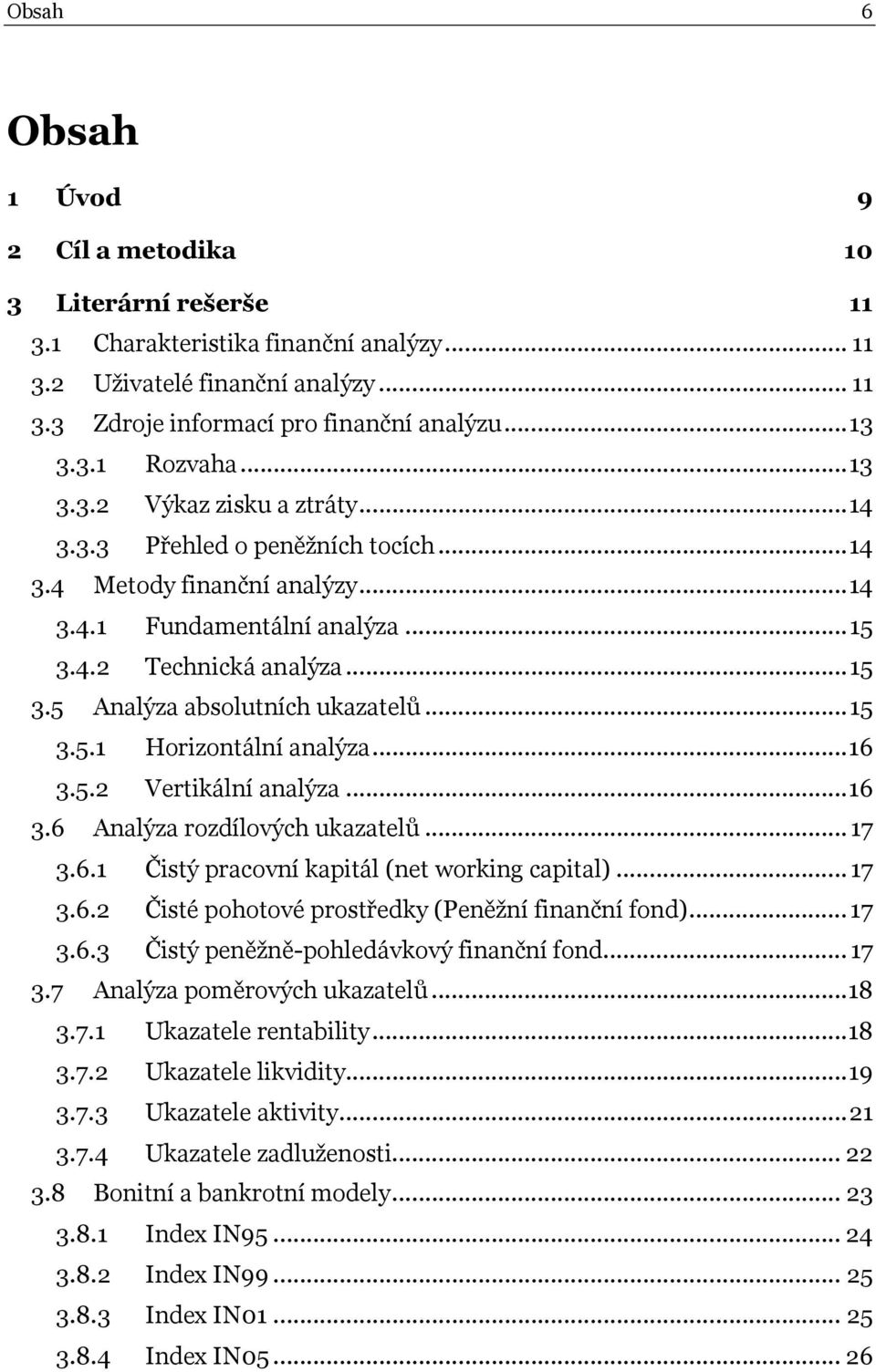 .. 15 3.5.1 Horizontální analýza... 16 3.5.2 Vertikální analýza... 16 3.6 Analýza rozdílových ukazatelů... 17 3.6.1 Čistý pracovní kapitál (net working capital)... 17 3.6.2 Čisté pohotové prostředky (Peněžní finanční fond).