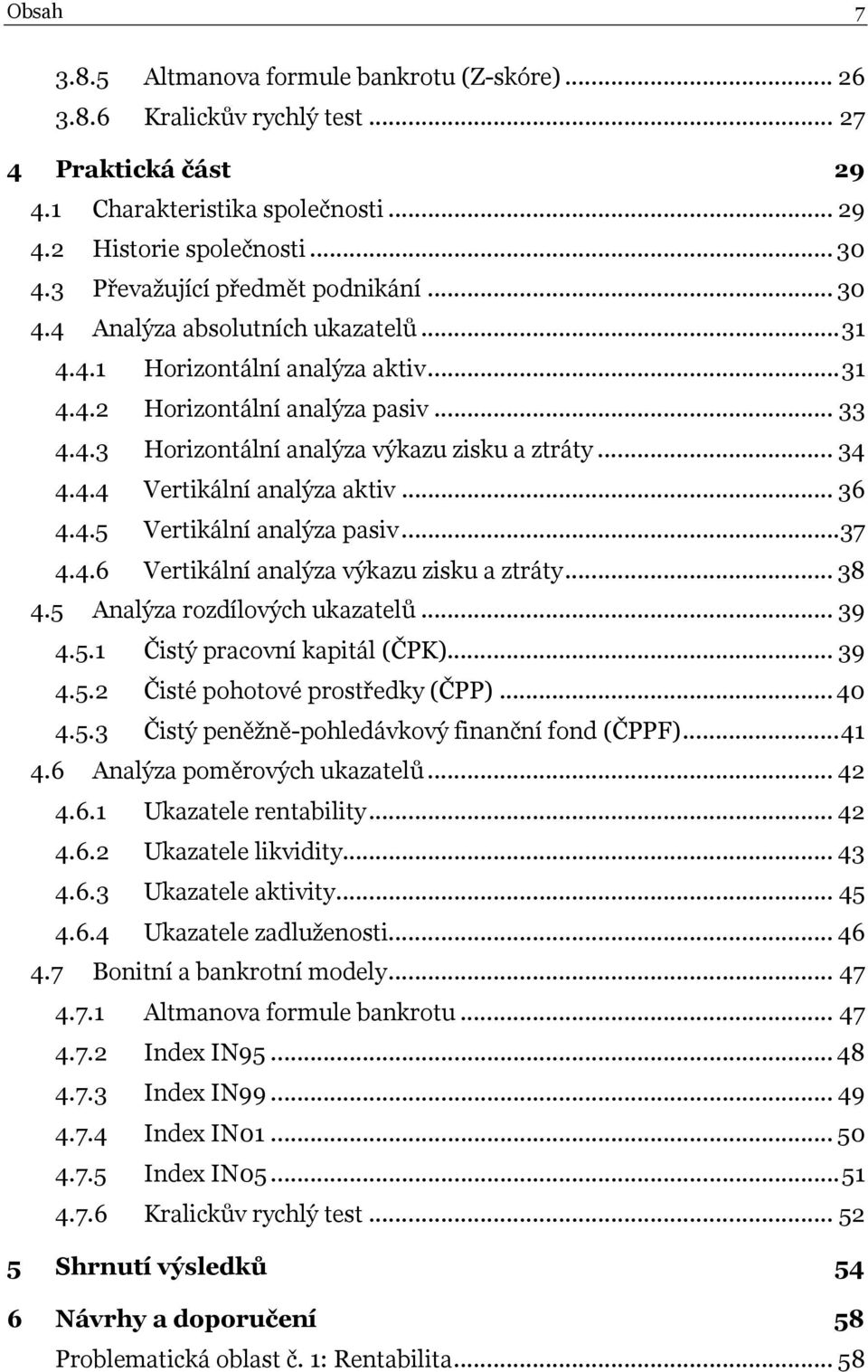 .. 34 4.4.4 Vertikální analýza aktiv... 36 4.4.5 Vertikální analýza pasiv...37 4.4.6 Vertikální analýza výkazu zisku a ztráty... 38 4.5 Analýza rozdílových ukazatelů... 39 4.5.1 Čistý pracovní kapitál (ČPK).