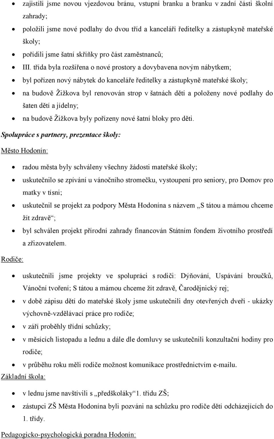 třída byla rozšířena o nové prostory a dovybavena novým nábytkem; byl pořízen nový nábytek do kanceláře ředitelky a zástupkyně mateřské školy; na budově Žižkova byl renovován strop v šatnách dětí a