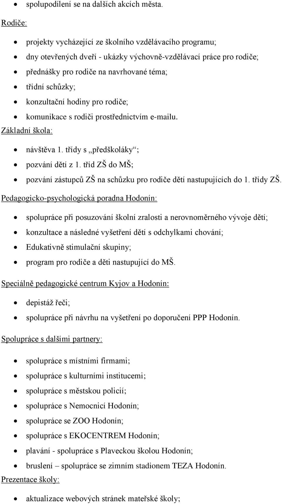 konzultační hodiny pro rodiče; komunikace s rodiči prostřednictvím e-mailu. Základní škola: návštěva 1. třídy s předškoláky ; pozvání dětí z 1.